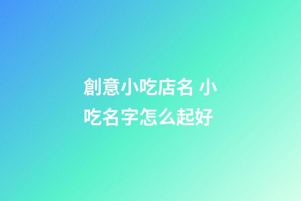 創意小吃店名 小吃名字怎么起好-第1張-店鋪起名-玄機派